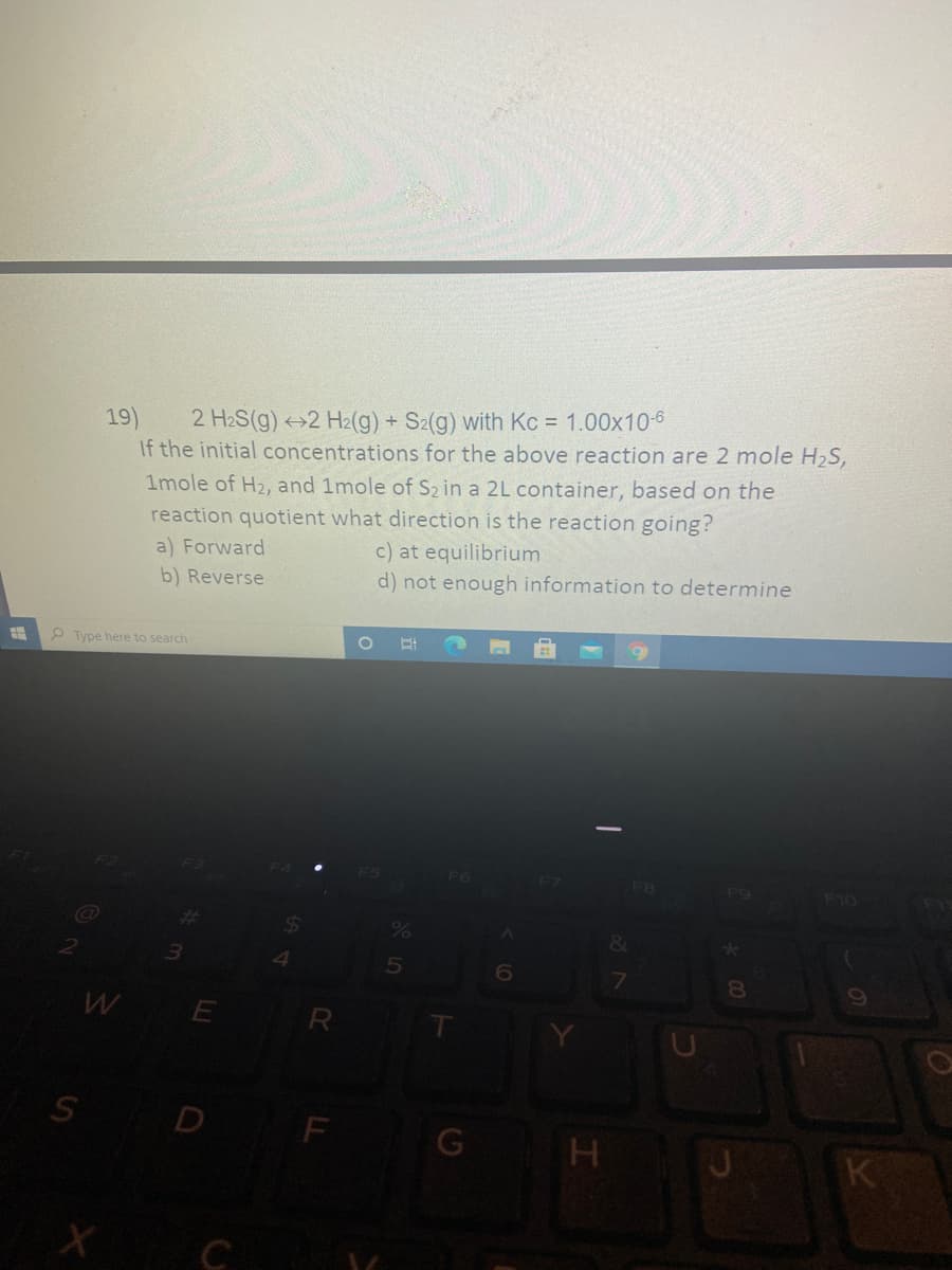 **Chemical Equilibrium Problem**

Consider the following chemical equilibrium reaction:

\[ 2 \text{H}_2\text{S(g)} \leftrightharpoons 2 \text{H}_2\text{(g)} + \text{S}_2\text{(g)} \quad \text{with} \; K_c = 1.00 \times 10^{-6} \]

Given the initial concentrations of the reactants and products:

- 2 moles of \(\text{H}_2\text{S}\)
- 1 mole of \(\text{H}_2\)
- 1 mole of \(\text{S}_2\)

The reaction takes place in a 2L container. Based on the reaction quotient (Q), determine the direction in which the reaction will proceed:

a) Forward \
b) Reverse \
c) At equilibrium \
d) Not enough information to determine

**Answer:**

First, calculate the initial concentrations:

- Concentration of \( \text{H}_2\text{S} \): \( \frac{2 \text{ moles}}{2 \text{ L}} = 1 \text{ M} \)
- Concentration of \( \text{H}_2 \): \( \frac{1 \text{ mole}}{2 \text{ L}} = 0.5 \text{ M} \)
- Concentration of \( \text{S}_2 \): \( \frac{1 \text{ mole}}{2 \text{ L}} = 0.5 \text{ M} \)

Next, calculate the reaction quotient (Q):

\[ Q = \frac{[\text{H}_2]^2 [\text{S}_2]}{[\text{H}_2\text{S}]^2} = \frac{(0.5)^2 (0.5)}{(1)^2} = \frac{0.125}{1} = 0.125 \]

Compare \( Q \) with \( K_c \):

- \( Q > K_c \) (0.125 > \( 1.00 \times 10^{-6} \))

Since \( Q > K_c \), the reaction will proceed in the reverse direction to reach equilibrium.

Thus, the correct answer is: **b) Reverse**