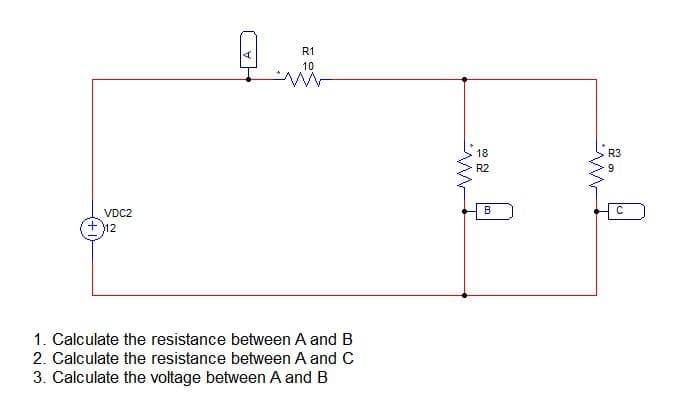 R1
10
18
R3
R2
9.
B
VDC2
+12
1. Calculate the resistance between A and B
2. Calculate the resistance between A and C
3. Calculate the voltage between A and B
