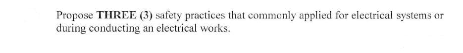 Propose THREE (3) safety practices that commonly applied for electrical systems or
during conducting an electrical works.
