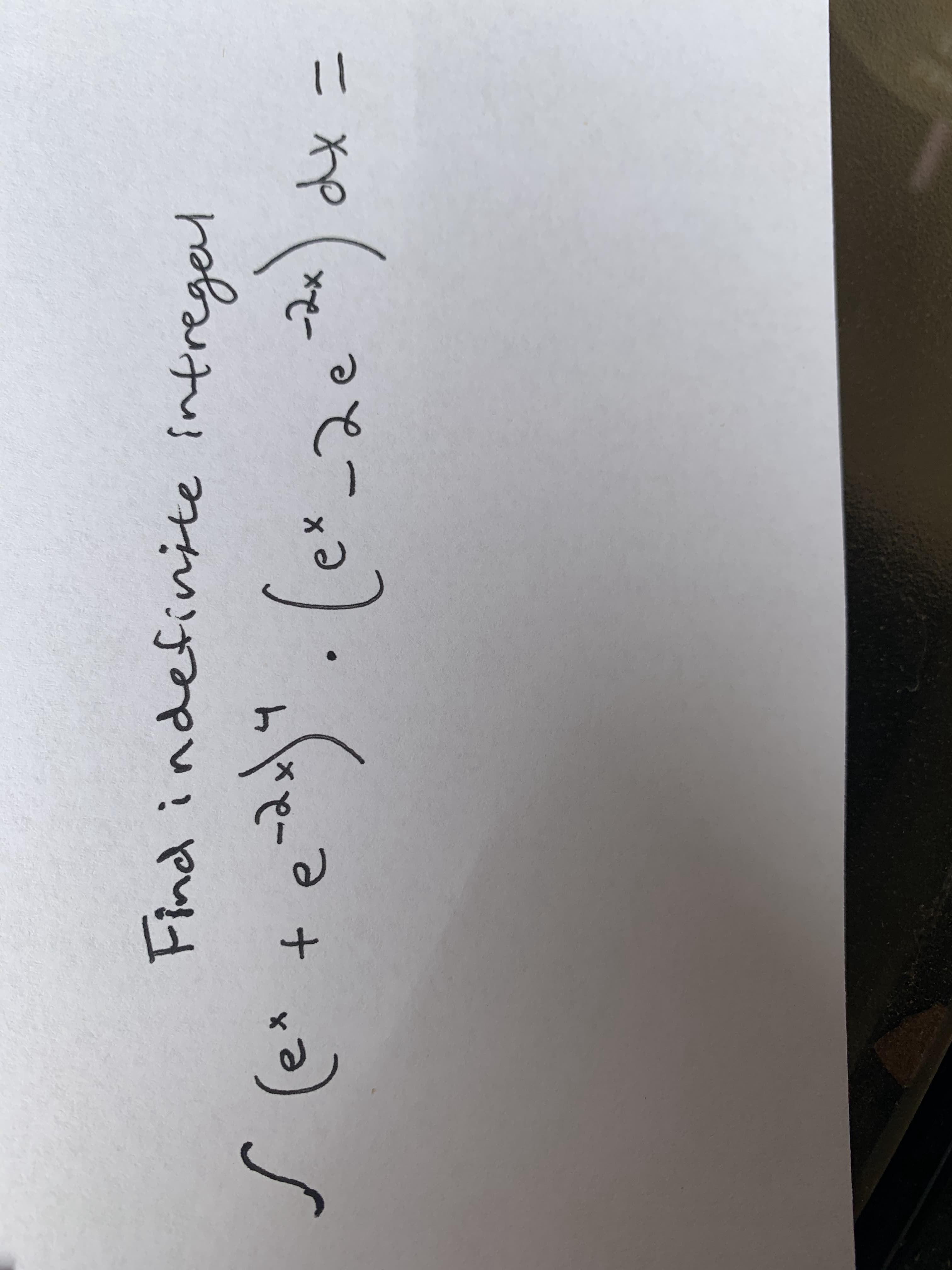 **Indefinite Integral Calculation**

Below is a mathematical expression involving the evaluation of an indefinite integral. We are given an integral of the product of two exponential functions. The task is to find the indefinite integral of this function:

\[ \int \left( e^x - 2e^{-2x} \right) \left( e^x + e^{-2x} \right)^4 \, dx \]

This involves applying techniques of integration, potentially including substitution or integration by parts, depending on the complexity of the expanded expression.