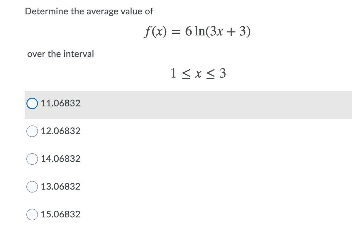 Determine the average value of
f(x) = 6 ln(3x + 3)
over the interval
1< x< 3
O 11.06832
12.06832
14.06832
13.06832
15.06832
