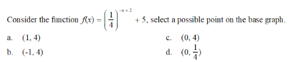 Consider the function f(x) =
a. (1,4)
b. (-1,4)
-x+2
+5, select a possible point on the base graph.
C.
(0,4)
d. (0,1)