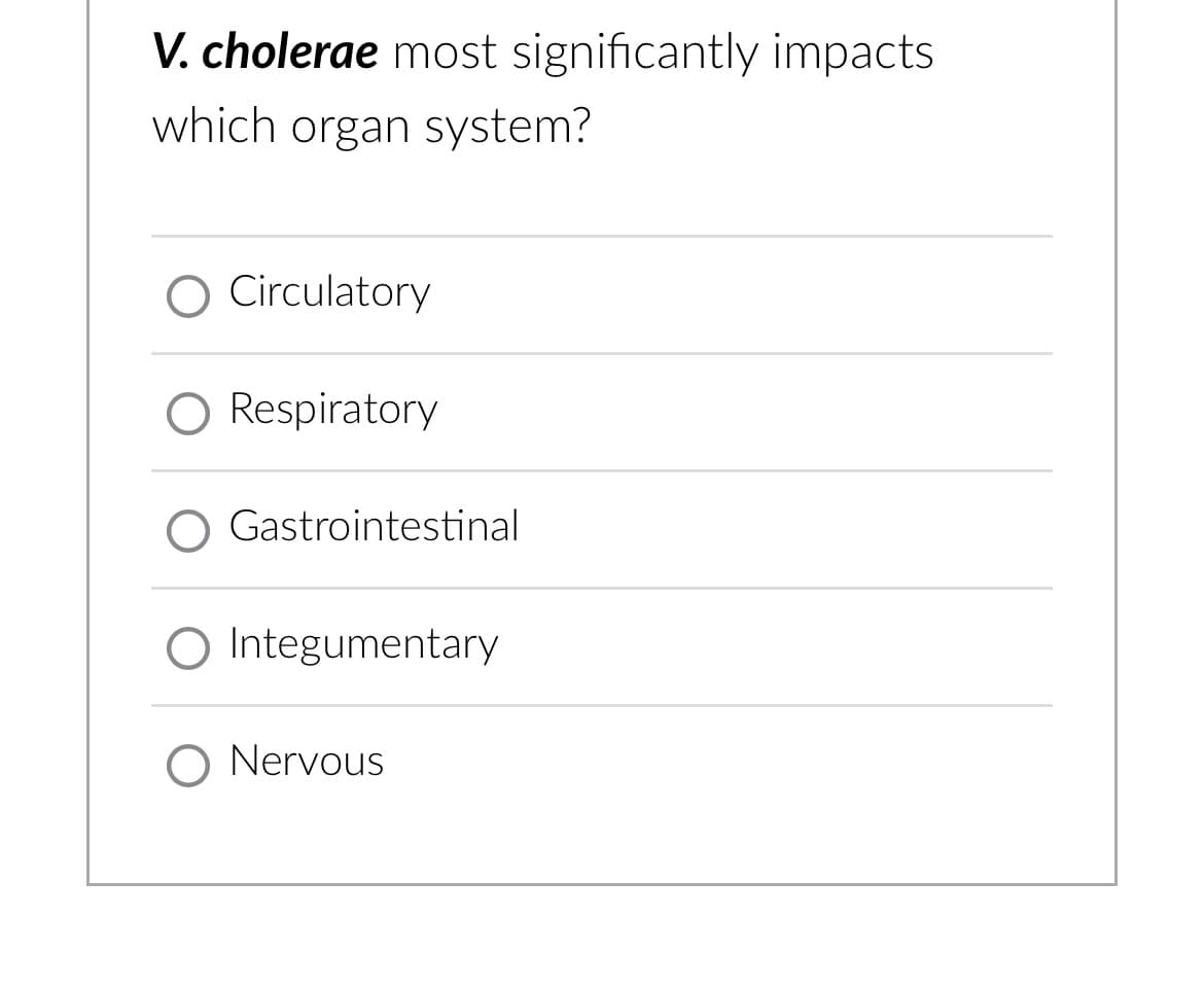 V. cholerae most significantly impacts
which organ system?
Circulatory
O Respiratory
Gastrointestinal
O Integumentary
O Nervous