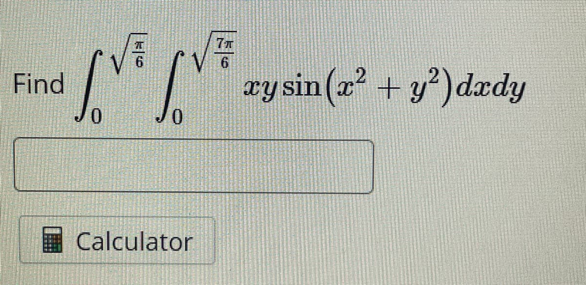 Find
√ F
SVE SVE ry sin(x² + y²) dedy
2
0
0
Calculator