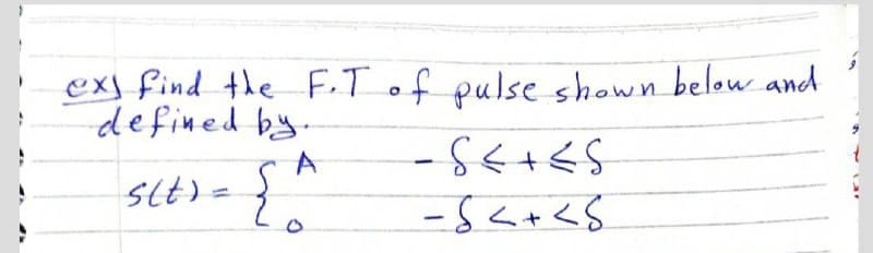 ex} find the FiT of pulse shown below and
defined by-
A
stt)=}
-
