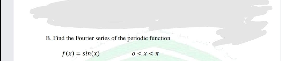 B. Find the Fourier series of the periodic function
f(x) = sin(x)
0 < x < T