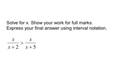 Solve for x. Show your work for full marks.
Express your final answer using interval notation.
x+2 x+5
