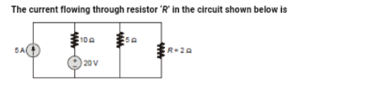 The current flowing through resistor 'R' in the circuit shown below is
10 A
5A
R-20
20 V
