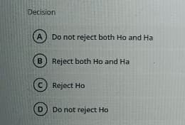 Decision
A Do not reject both Ho and Ha
B
Reject both Ho and Ha
Reject Ho
(D) Do not reject Ho