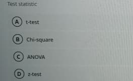 Test statistic
A t-test
B) Chi-square
C) ANOVA
D
z-test