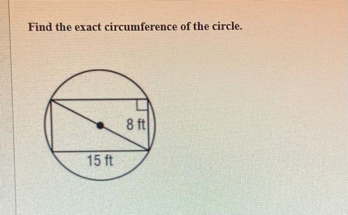 Find the exact circumference of the circle.
8 ft
15 ft
