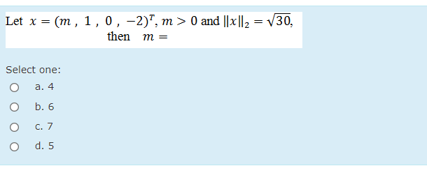 Let x = (m, 1, 0, -2)", m > 0 and ||x||, = V30,
then
m =
Select one:
а. 4
b. 6
C. 7
d. 5
