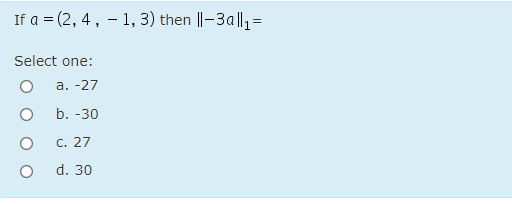 If a = (2, 4, – 1, 3) then ||-3a|l,=
Select one:
а. -27
b. -30
c. 27
d. 30
