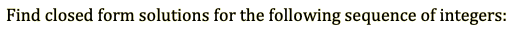 Find closed form solutions for the following sequence of integers:
