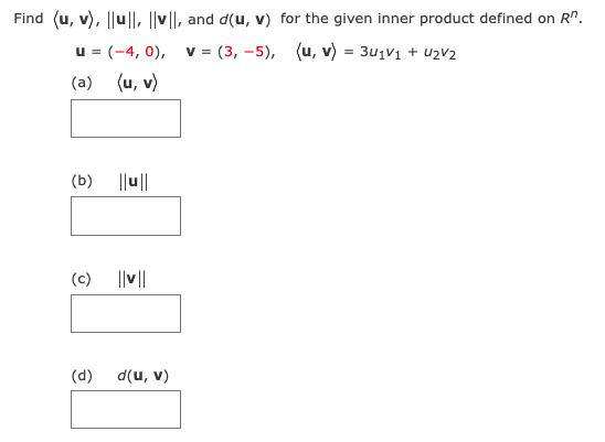 Find (u, v), ||u|l, ||v||, and d(u, v) for the given inner product defined on R".
u = (-4, 0),
v = (3, -5), (u, v) = 3u1V1 + uzV2
(a) (u, v)
(b)
||u||
(c) ||v||
(d)
d(u, v)
