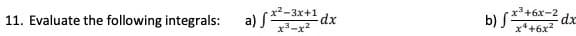 **Problem 11: Evaluate the following integrals:**

a) \(\int \frac{x^2 - 3x + 1}{x^3 - x^2} \, dx\)

b) \(\int \frac{x^3 + 6x - 2}{x^4 + 6x^2} \, dx\)

For each integral, consider simplifying the integrand where possible, performing polynomial long division if necessary, or using partial fraction decomposition.