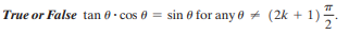 (2k + 1).
True or False tan 0. cos 0 = sin 0 for any 0 +
%3D
