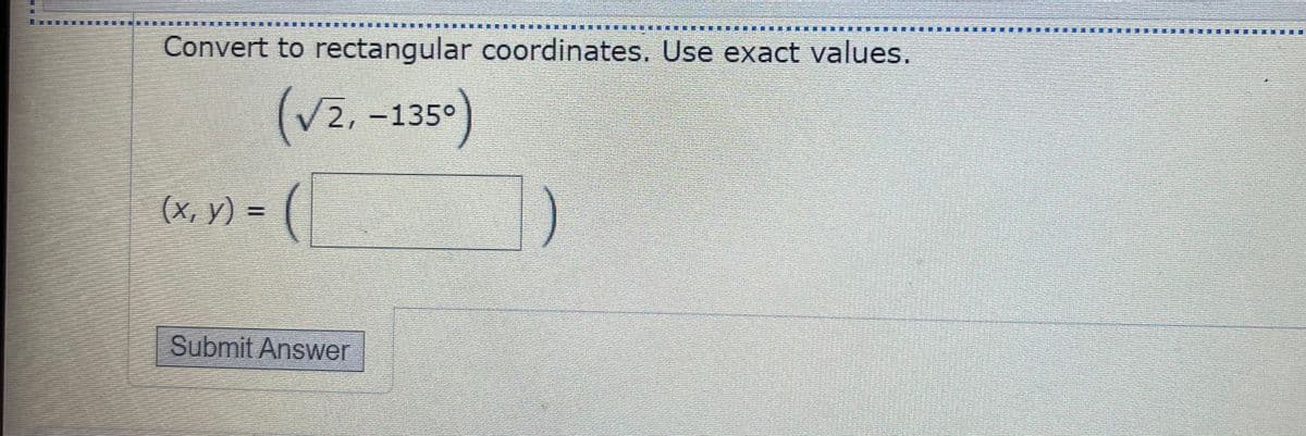 排 :連
Convert to rectangular coordinates. Use exact values.
(V2, -135°)
(х, у) -
Submit Answer
