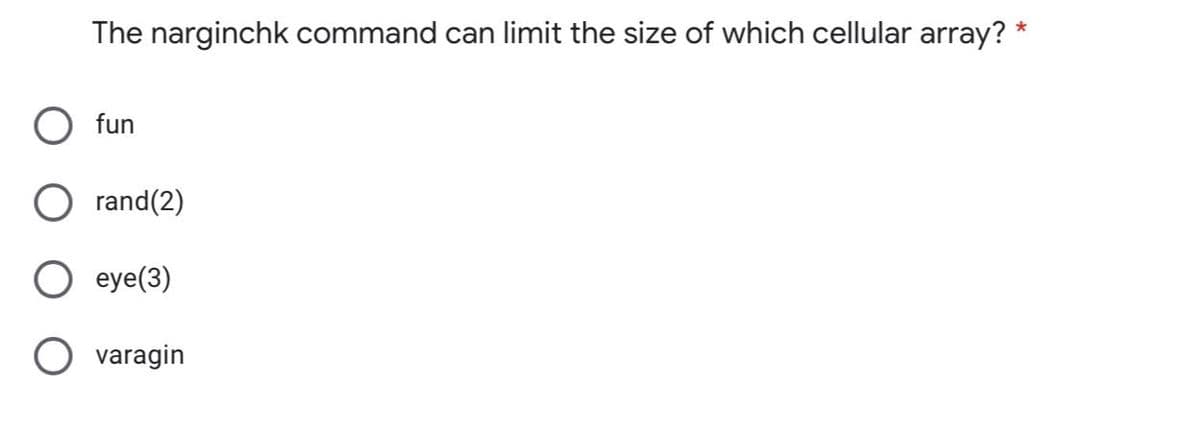 The narginchk command can limit the size of which cellular array?
*
fun
rand(2)
eye(3)
O varagin
