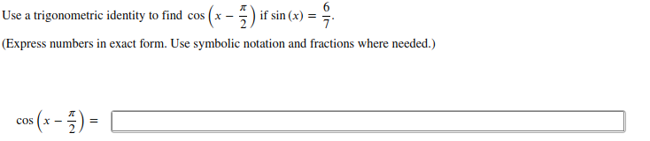 6
Use a trigonometric identity to find cos (x -
- ) if sin (x) =
(Express numbers in exact form. Use symbolic notation and fractions where needed.)
*(x -) =
