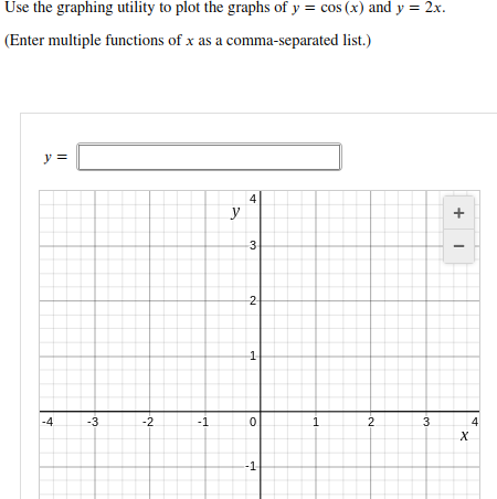 Use the graphing utility to plot the graphs of y = cos (x) and y = 2x.
(Enter multiple functions of x as a comma-separated list.)
y =
y
3.
2-
-4
-3
-2
-1
4
3.
2-
4)
1.
