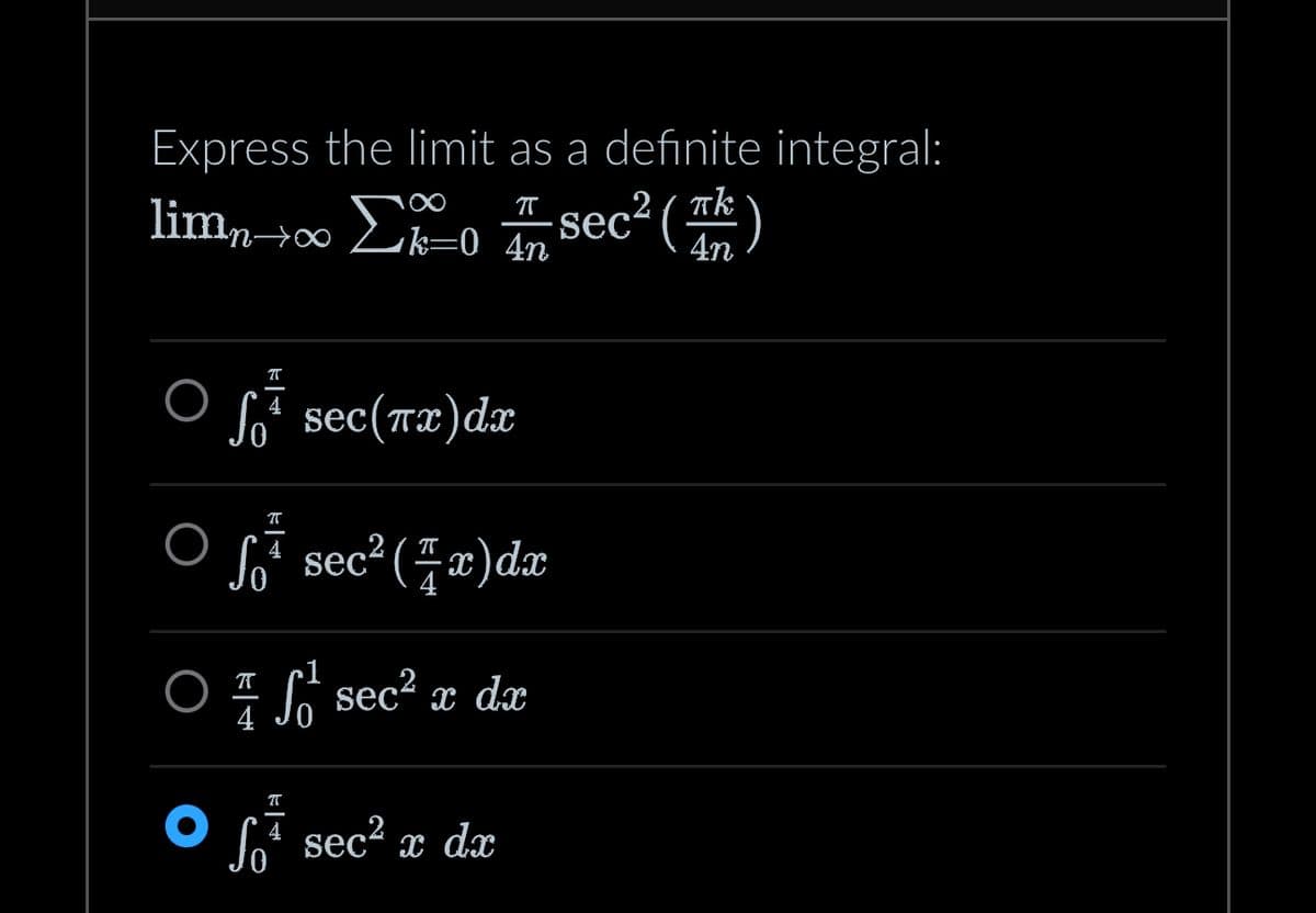 Express the limit as a definite integral:
limn→∞ Σosec² (™)
π
4
π
sec(πx) dx
T
¹ sec² (7x) dx
sec² x dx
π
S sec² x dx