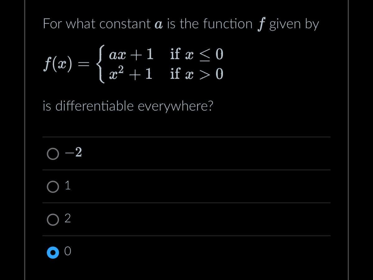 For what constant a is the function f given by
ax+1 if x<0
ƒ(x) = { x² +1_if x>0
is differentiable everywhere?
01
02
-2
0