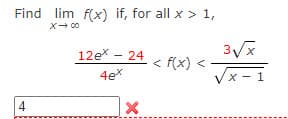 Find lim f(x) if, for all x > 1,
x → 00
4
12e* - 24
4ex
X
< f(x)
3√x
√x-1