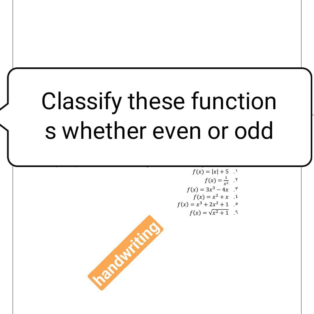 Classify these function
s whether even or odd
f(x) = |x| + 5.
f(x) =
f(x) = 3x3 – 4x *
f(x) = x2 + x
f(x) = x3 + 2x² +1
f(x) = Vx2 + 1 .1
handwriting
