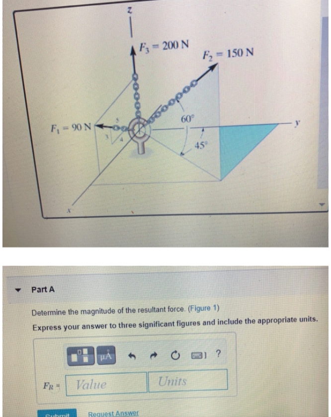 F,-200 N
F, = 150 N
opoo
F=90 N
60
45
Part A
Determine the magnitude of the resultant force. (Figure 1)
Express your answer to three significant figures and include the appropriate units.
HA
- O B) ?
FR
Value
Units
