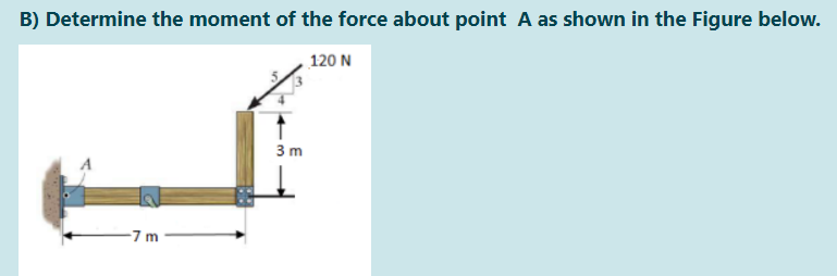 B) Determine the moment of the force about point A as shown in the Figure below.
120 N
3 m
-7 m
