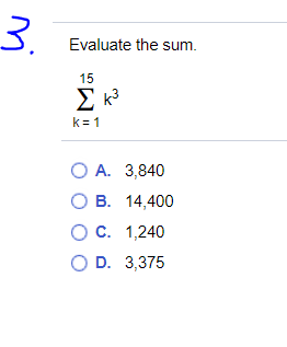 3.
Evaluate the sum.
15
Σκ
k= 1
O A. 3,840
О В. 14,400
О с. 1,240
O D. 3,375
