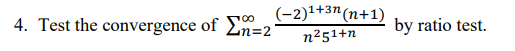 (-2)1+3"(n+1)
4. Test the convergence of 2n=2
by ratio test.
n²51+n
