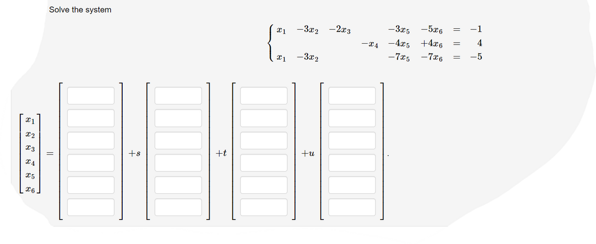 -3x5
-5x6
1
Solve the system
-2x3
x1
-3x2
4
-4x5
+4x6
-7x5
-7x6
-5
-3x2
+u
+t
+s
x5
||
