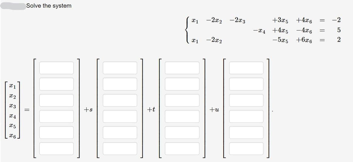 -2
+3x5
+4x6
Solve the system
-2x2
-2x3
+4x5
-4x6
-5x5
+6x6
-2x2
x2
+u
+t
13
+s
25
I| ||||
