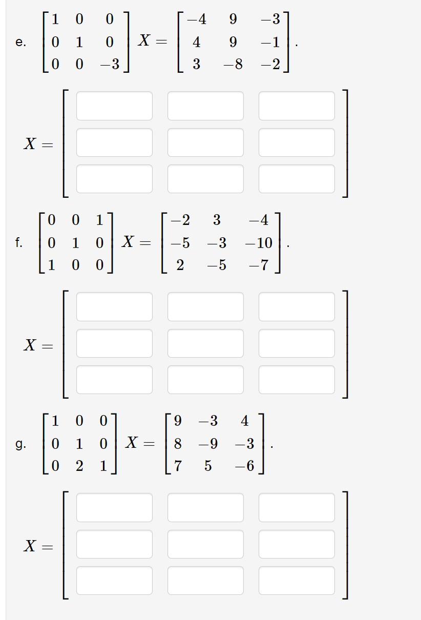 1
4
9.
-3
е.
1
X =
-1
-3
3
-8
-2
X =
Го
1
-2
3
-4
f.
1
0| X =
-5
-3
-10
1
-5
-7
X =
1
0 0
-3
4
g.
1
X =
8.
-9
-3
1
7
-6
X
||
