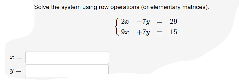 Solve the system using row operations (or elementary matrices).
2х —7у
29
9x +7y
15
y =
