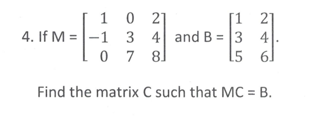 1
0
1
4. If M =
-1
3 4
and B = 3
0 7 8
L5 6
Find the matrix C such that MC = B.
-
21
21
4