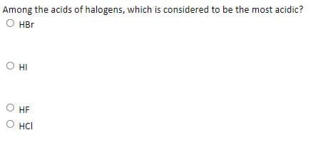 Among the acids of halogens, which is considered to be the most acidic?
O HBr
Он
O HI
HF
О нс
HCI
