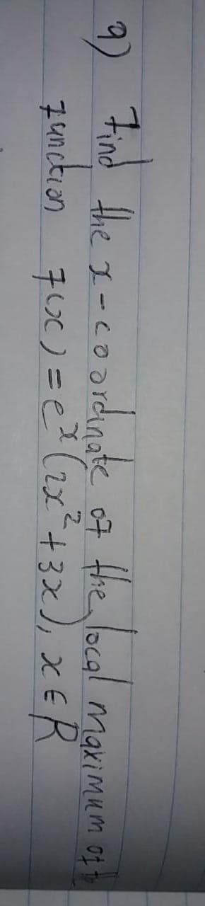 9) Find the s-coordiade of Hhe local manimem os
makimum of
7unckion 7ue)=e (1x²+3x), xER
7unctian
76() =e? (2x
