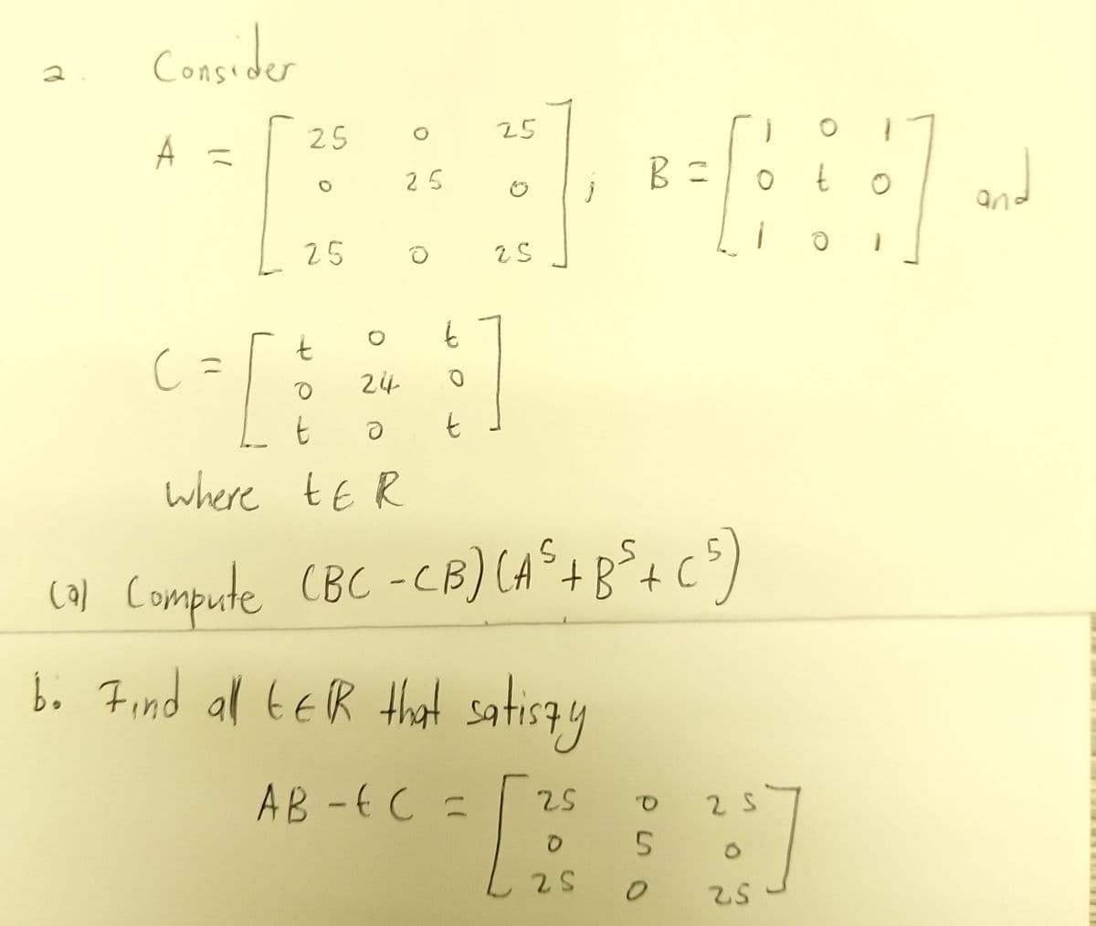 Consider
25
25
A
and
t
25
t
t
24
t
t
where tE R
cal Compute CBC -CB) CA°48°+ c)
b. Find al teR Hhat satisay
al tER that sate
AB -EC =
25
25
