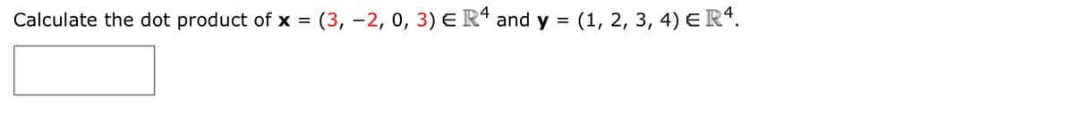 Calculate the dot product of x = (3, -2, 0, 3) E Rª and y = (1, 2, 3, 4) E R“.
