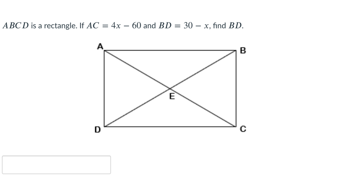 ABCD is a rectangle. If AC = 4x – 60 and BD = 30 – x, find BD.
A
E
