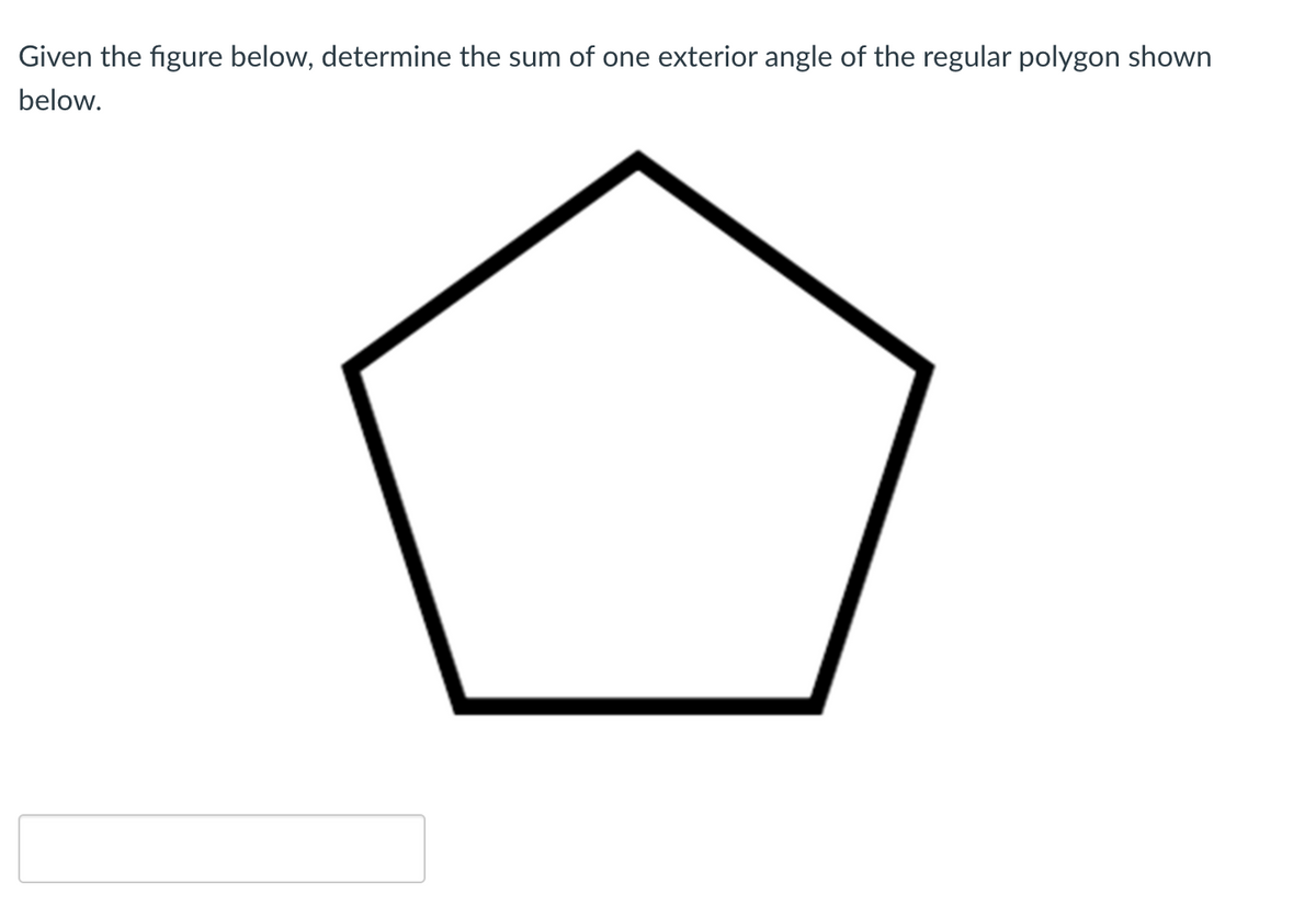 Given the figure below, determine the sum of one exterior angle of the regular polygon shown
below.
