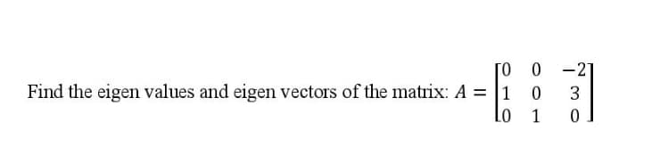 10
Find the eigen values and eigen vectors of the matrix: A = 1
LO
0 -2]
0
3
1
0