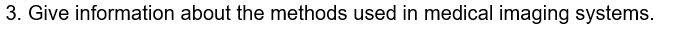 3. Give information about the methods used in medical imaging systems.
