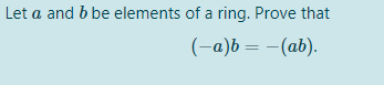 Let a and b be elements of a ring. Prove that
(-a)b = –(ab).
