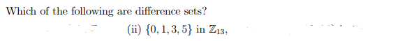 Which of the following
are difference sets?
(ii) {0, 1, 3, 5} in Z13,
