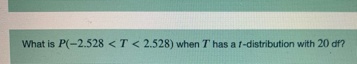 What is P(-2.528 < T < 2.528) when T has a t-distribution with 20 df?
