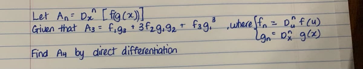 Let An= Dx^ [ fg (x)]
Given that Ag= fig3 + 3f29,92 + fag, ,whereffn = Dĥ f (u)
3.
%3D
lgn= 0 g(x)
Find Ay by direct differentiation
